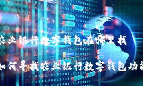 农业银行数字钱包在哪里找
如何寻找农业银行数字钱包功能