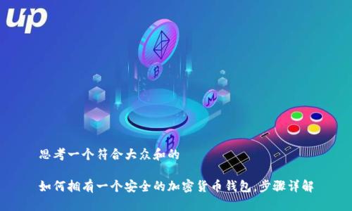 思考一个符合大众和的
如何拥有一个安全的加密货币钱包,步骤详解