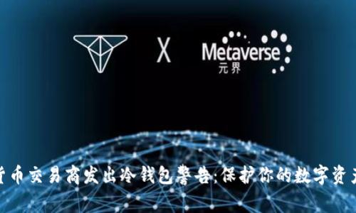 加密货币交易商发出冷钱包警告:保护你的数字资产安全