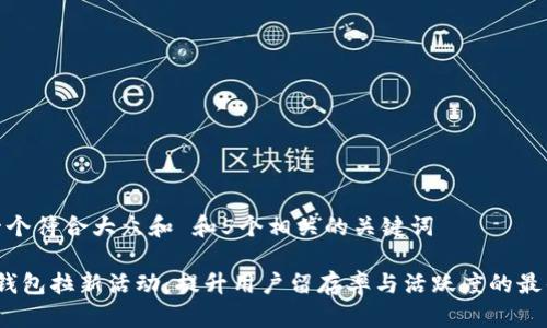 思考一个符合大众和 和5个相关的关键词
数字钱包拉新活动:提升用户留存率与活跃度的最佳策略
