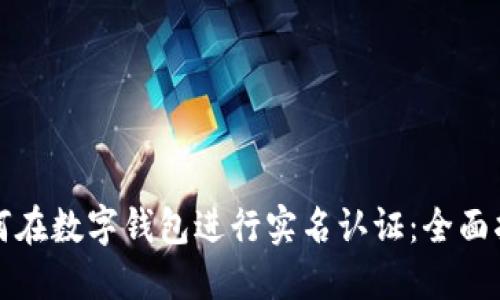如何在数字钱包进行实名认证:全面指南