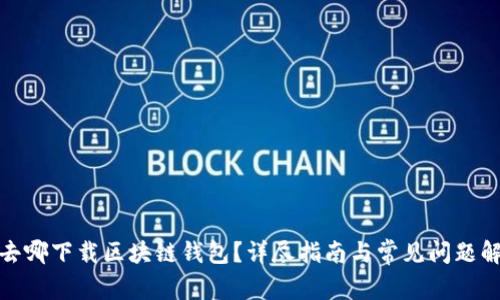 : 去哪下载区块链钱包?详尽指南与常见问题解答