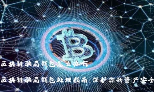 区块链骗局钱包怎么办啊
区块链骗局钱包处理指南:保护你的资产安全