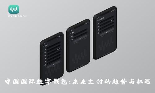中国国际数字钱包:未来支付的趋势与机遇