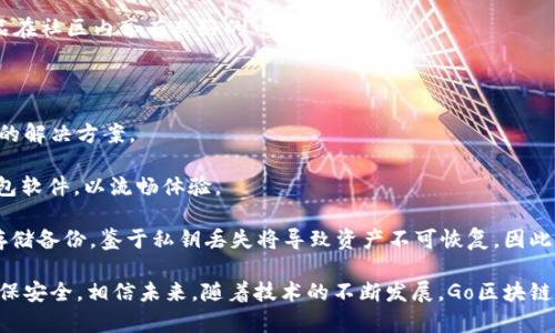 Go区块链钱包是近年来越来越受到关注的数字货币存储工具。区块链技术的快速发展，使得各种加密货币如比特币、以太坊等的使用日益普及。对于普通用户来说，选择一个安全、高效、易用的区块链钱包至关重要。而Go语言作为一种高效的编程语言，因其优越的性能和良好的并发支持，成为开发区块链钱包的理想选择。

  Go区块链钱包：安全、高效的数字资产存储解决方案 / 
 guanjianci Go区块链钱包, 数字货币, 区块链技术, 加密货币, 钱包安全 /guanjianci 

### Go区块链钱包的基本概念

首先，我们需要了解strongGo区块链钱包/strong的基本概念。区块链钱包是用于存储和管理数字资产的工具。用户通过钱包可以发送、接收和查看自己的加密货币余额。Go语言是一种编译型语言，以其简洁的语法和高效的性能，尤其适合于网络应用和分布式系统的开发，因此它在区块链钱包的开发中也越来越受到青睐。

一般来说，区块链钱包分为热钱包和冷钱包。热钱包是连接到互联网的，方便日常交易；冷钱包则是离线存储，适合长期保存数字资产。选择合适的种类尤为重要。

在Go语言的环境中，开发者可以利用其丰富的标准库和强大的并发支持，快速构建出功能丰富的a href=