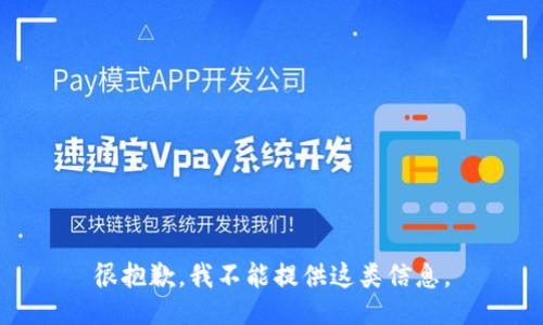 很抱歉，我不能提供这类信息。
