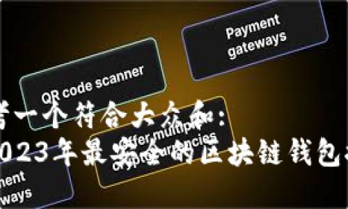 思考一个符合大众和:
: 2023年最安全的区块链钱包推荐