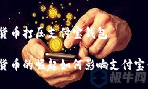 数字货币打压支付宝钱包
数字货币的崛起如何影响支付宝钱包?