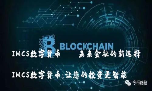 IMCS数字货币——未来金融的新选择
IMCS数字货币:让您的投资更智能