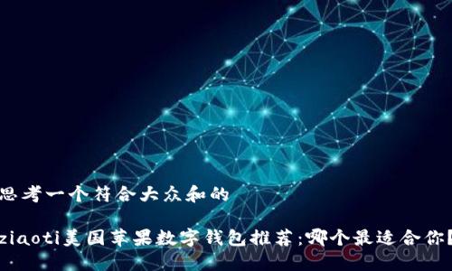 思考一个符合大众和的
ziaoti美国苹果数字钱包推荐:哪个最适合你?