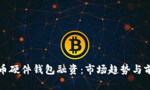 数字货币硬件钱包融资:市场趋势与前景分析