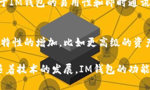 IM钱包通常指的是一种集成了即时通讯功能的钱包应用，它可以用来进行数字资产的管理和交易。随着区块链技术的发展，越来越多的用户开始关注如何安全、便捷地管理他们的数字资产，而IM钱包正是应运而生的一种解决方案。

在IM钱包中，用户不仅可以进行传统的资金存储和转账，还可以进行实时的消息交流，从而实现更高效的交易和沟通。这种创新的结合方式，使得IM钱包在市场上逐渐受到用户的青睐。

IM钱包的功能
IM钱包的主要功能包括资产管理、信息交流、数字资产交易等。用户可以通过钱包进行各种数字货币的接收和发送，同时也可以在钱包内进行即时通讯。这种多功能的设计使得用户不再需要在不同的平台之间切换，能够更加方便地进行日常的资产管理。

IM钱包的安全性
安全性是用户在选择数字钱包时最为关注的因素之一。IM钱包通常采用先进的加密技术，以确保用户资产的安全。此外，许多IM钱包还支持双重认证、冷钱包存储等安全措施，从而进一步保障用户的资金安全。

IM钱包与传统钱包的区别
传统钱包主要以资金存储与交易为主，而IM钱包的优势在于它融合了即时通讯功能。这种结合不仅提升了用户的使用体验，还使资金的转移和信息的交流更加高效和便利。

IM钱包的用户群体
IM钱包的用户群体非常广泛，包括普通投资者、数字货币爱好者、以及希望通过数字资产进行交易的商家等。由于IM钱包的易用性和即时通讯功能，使得其更加吸引年轻用户以及对数字货币有较高兴趣的群体。

IM钱包的未来趋势
随着区块链技术的不断发展，IM钱包有望在今后的数字资产管理中扮演重要角色。预计未来将会有更多功能和特性的增加，比如更高级的资产分析工具、更多的数字货币支持、以及更好的社交功能等，进一步提升用户体验。

IM钱包是数字金融领域的一个创新产品，它将即时通讯与资产管理完美结合，创造了更便利的用户体验，并且随着技术的发展，IM钱包的功能和特性将不断进化。