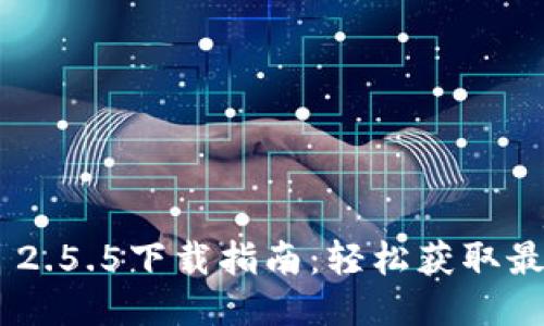 : imToken 2.5.5下载指南:轻松获取最新钱包版本