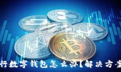  无法办理微众银行数字钱包怎么办？