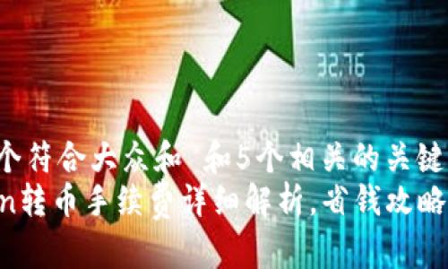 思考一个符合大众和 和5个相关的关键词
imToken转币手续费详细解析,省钱攻略大公开!