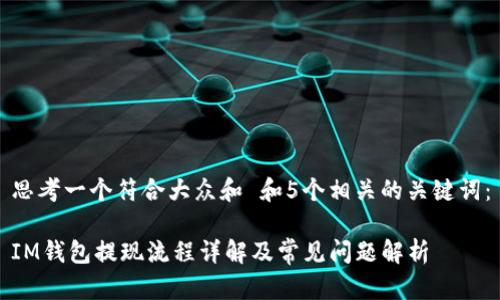 思考一个符合大众和 和5个相关的关键词:
IM钱包提现流程详解及常见问题解析