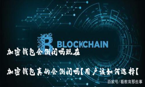 加密钱包会倒闭吗现在
加密钱包真的会倒闭吗?用户该如何选择?