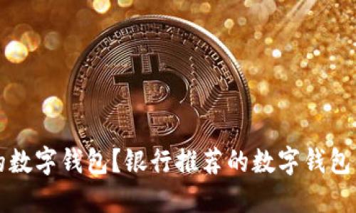 如何选择合适的数字钱包?银行推荐的数字钱包优势与使用指南
