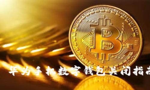 : 华为手机数字钱包关闭指南