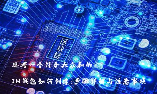 思考一个符合大众和的
IM钱包如何创建:步骤详解与注意事项