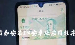 : 如何下载和安装IM安卓版应用程序：