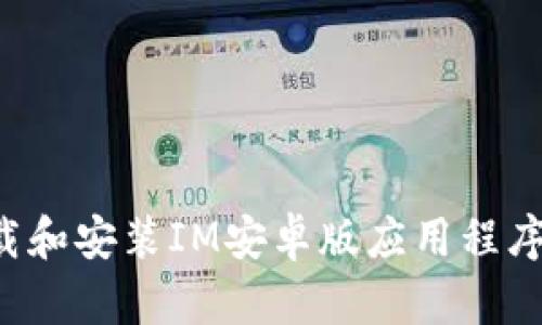 : 如何下载和安装IM安卓版应用程序:详细指南