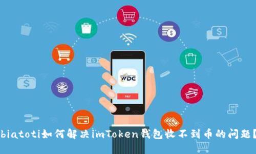 biatoti如何解决imToken钱包收不到币的问题?