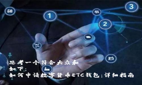 思考一个符合大众和
如下:
如何申请数字货币ETC钱包:详细指南