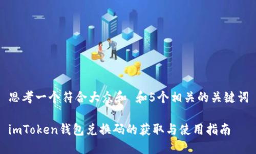 思考一个符合大众和 和5个相关的关键词
imToken钱包兑换码的获取与使用指南