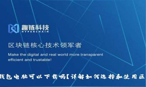 区块链钱包电脑可以下载吗?详解如何选择和使用区块链钱包