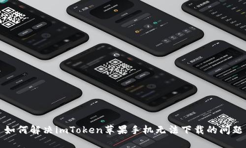如何解决imToken苹果手机无法下载的问题