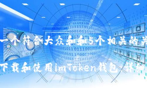 思考一个符合大众和和5个相关的关键词

如何下载和使用imToken钱包：详细指南