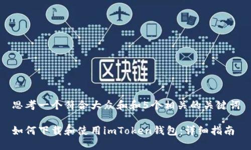 思考一个符合大众和和5个相关的关键词

如何下载和使用imToken钱包：详细指南