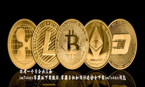 思考一个符合大众和  
imToken苹果版下载教程：苹果手机如何快速安全下载imToken钱包