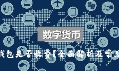 imToken钱包是否收费？全面解析及常见问题解答