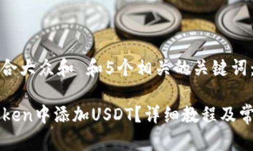 思考一个符合大众和 和5个相关的关键词：

如何在imToken中添加USDT？详细教程及常见问题解答