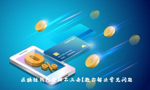  区块链钱包登陆不上去？教你解决常见问题
