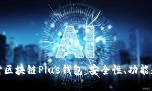 : 深入探讨区块链Plus钱包:安全性、功能和使用指南