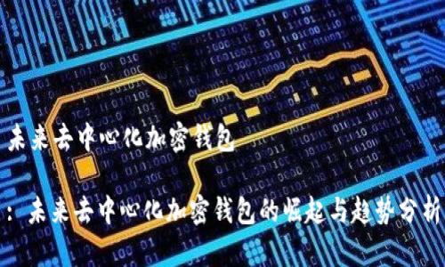 未来去中心化加密钱包
: 未来去中心化加密钱包的崛起与趋势分析