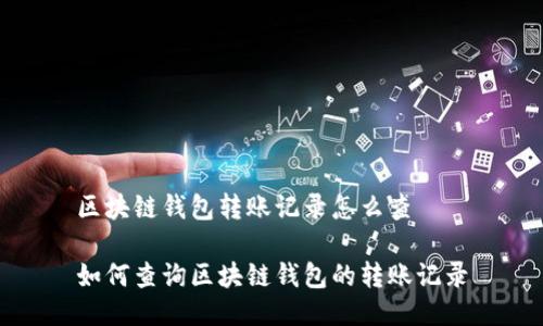 区块链钱包转账记录怎么查
如何查询区块链钱包的转账记录