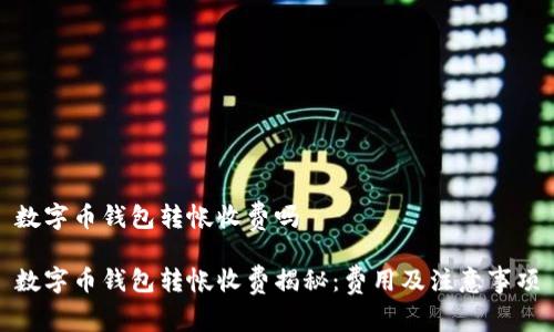 数字币钱包转帐收费吗
数字币钱包转帐收费揭秘:费用及注意事项