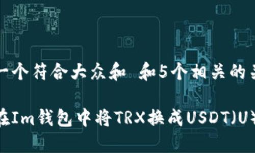 思考一个符合大众和 和5个相关的关键词
如何在Im钱包中将TRX换成USDT(U)
