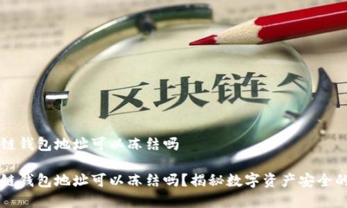 区块链钱包地址可以冻结吗
区块链钱包地址可以冻结吗?揭秘数字资产安全的真相