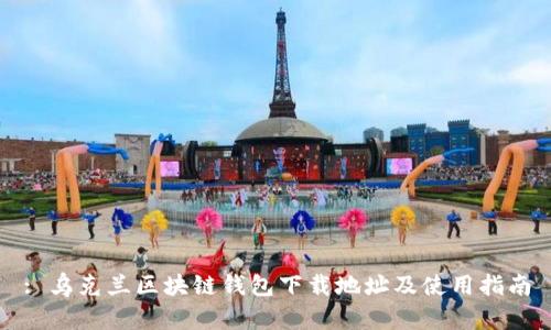 : 乌克兰区块链钱包下载地址及使用指南