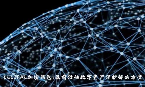 ELLIPAL加密钱包:最前沿的数字资产保护解决方案