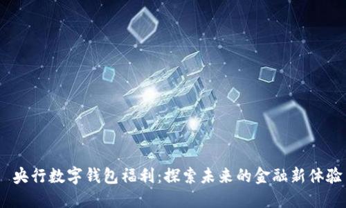 央行数字钱包福利:探索未来的金融新体验