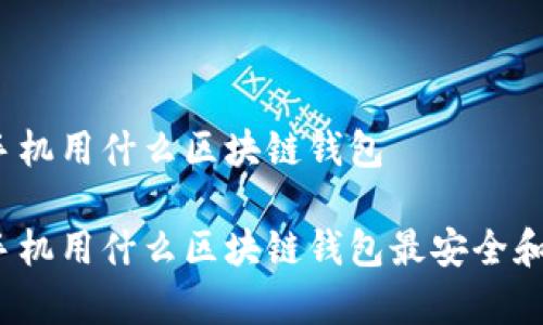 安卓手机用什么区块链钱包
安卓手机用什么区块链钱包最安全和实用?