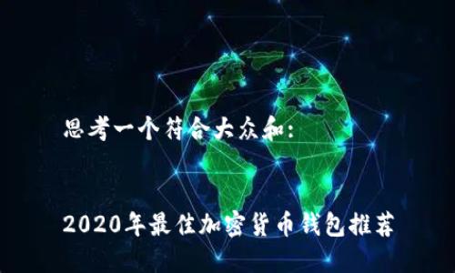 思考一个符合大众和:


2020年最佳加密货币钱包推荐