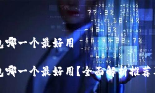 区块链钱包哪一个最好用
区块链钱包哪一个最好用?全面解析推荐及使用技巧