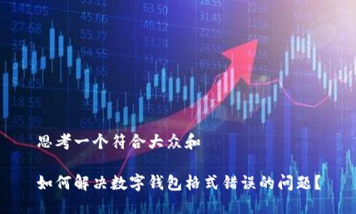 思考一个符合大众和
如何解决数字钱包格式错误的问题?